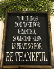 Load image into Gallery viewer, THE THINGS YOU TAKE FOR GRANTED SOMEONE ELSE IS PRAYING FOR BE THANKFUL