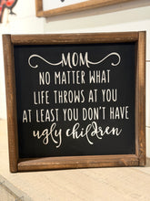 Load image into Gallery viewer, Mom No Matter What Life Throws At You At Least You Don't Have Ugly Children