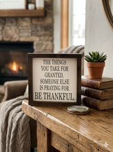 Load image into Gallery viewer, THE THINGS YOU TAKE FOR GRANTED SOMEONE ELSE IS PRAYING FOR BE THANKFUL