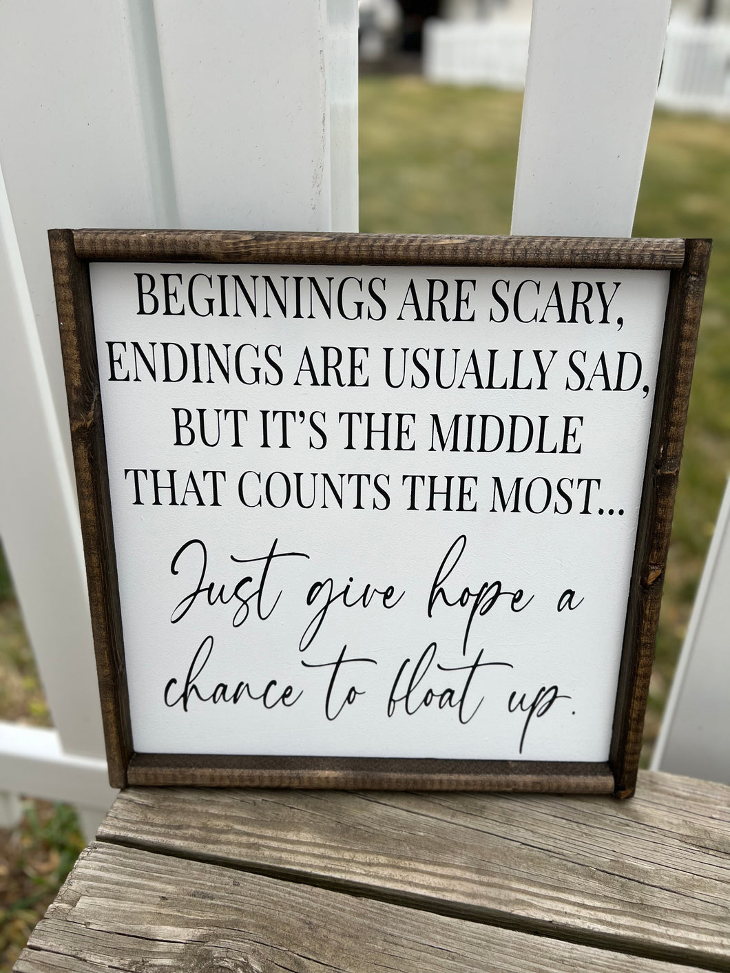Beginnings are scary, endings are usually sad. But it’s the middle that counts the most…Just give hope a chance to float up.