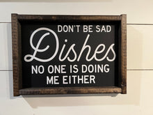 Load image into Gallery viewer, Don&#39;t Be Sad Dishes No One Is Doing Me Either