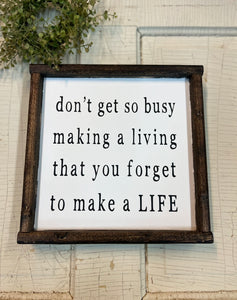 don't get so busy making a living that you forget to make a LIFE