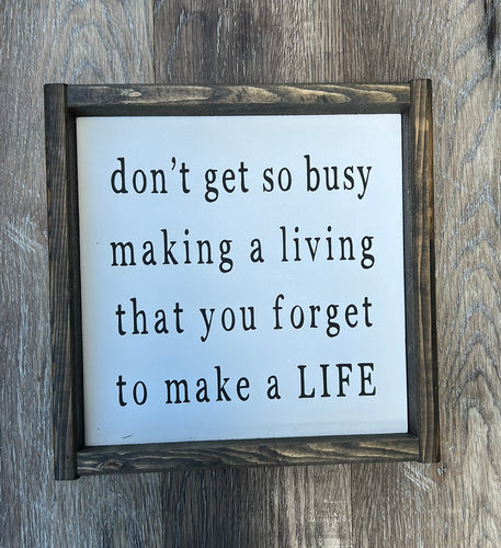 dont get so busy making a living that you forget to make a LIFE