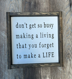 don't get so busy making a living that you forget to make a LIFE