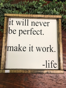 it will never be perfect, make it work. Life